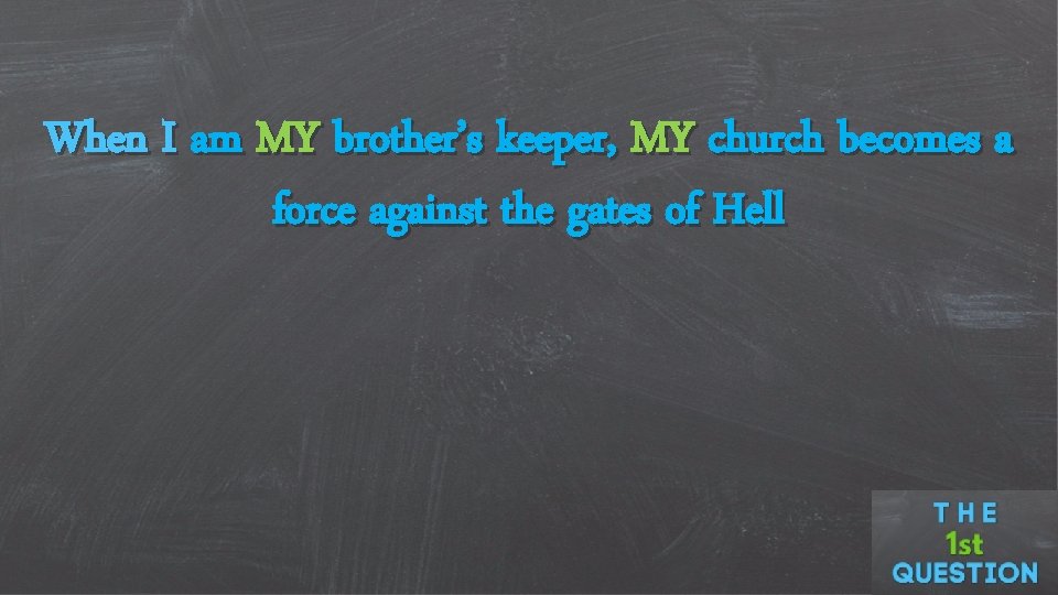 When I am MY brother’s keeper, MY church becomes a force against the gates