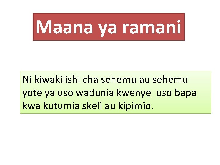 Maana ya ramani Ni kiwakilishi cha sehemu au sehemu yote ya uso wadunia kwenye