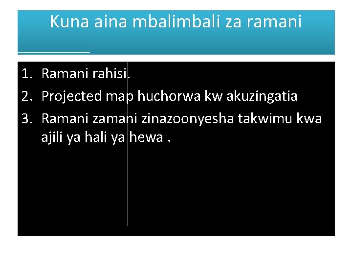 Kuna aina mbali za ramani 1. Ramani rahisi. 2. Projected map huchorwa kw akuzingatia