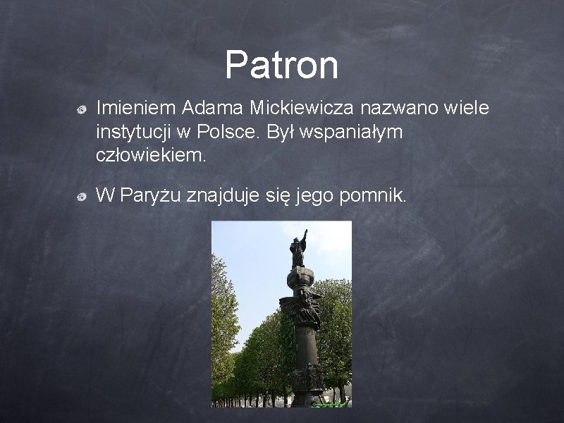 Patron Imieniem Adama Mickiewicza nazwano wiele instytucji w Polsce. Był wspaniałym człowiekiem. W Paryżu