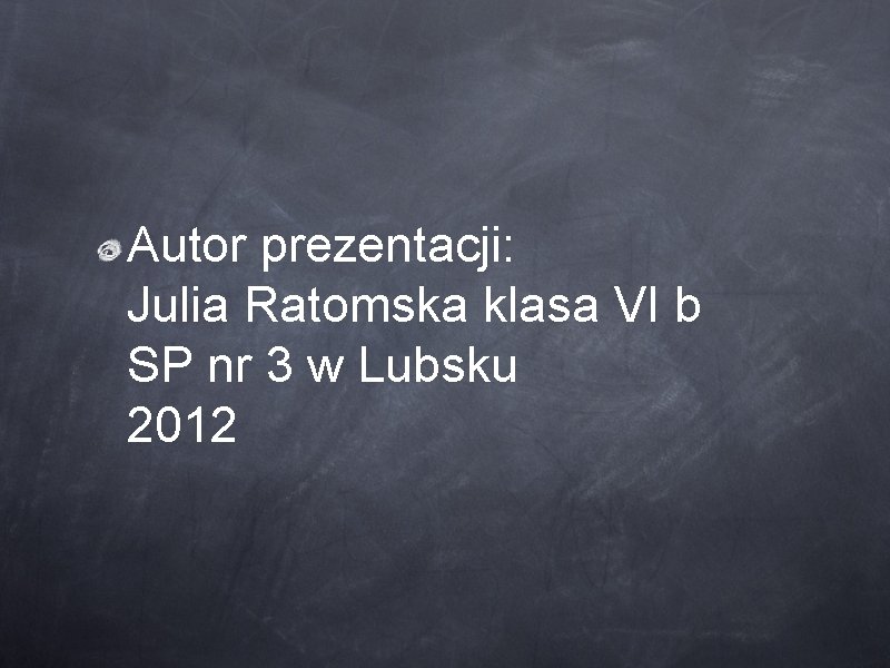 Autor prezentacji: Julia Ratomska klasa VI b SP nr 3 w Lubsku 2012 