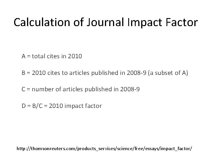 Calculation of Journal Impact Factor A = total cites in 2010 B = 2010