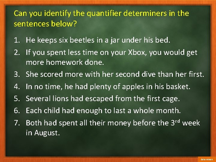 Can you identify the quantifier determiners in the sentences below? 1. He keeps six