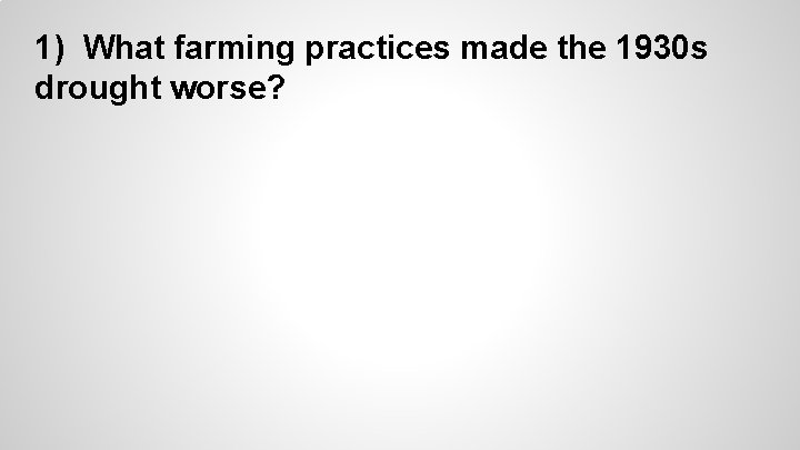 1) What farming practices made the 1930 s drought worse? 