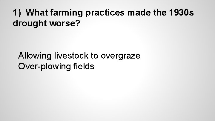 1) What farming practices made the 1930 s drought worse? Allowing livestock to overgraze