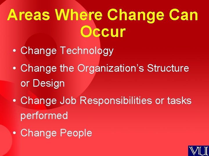 Areas Where Change Can Occur • Change Technology • Change the Organization’s Structure or