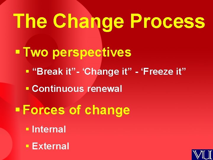 The Change Process § Two perspectives § “Break it”- ‘Change it” - ‘Freeze it”