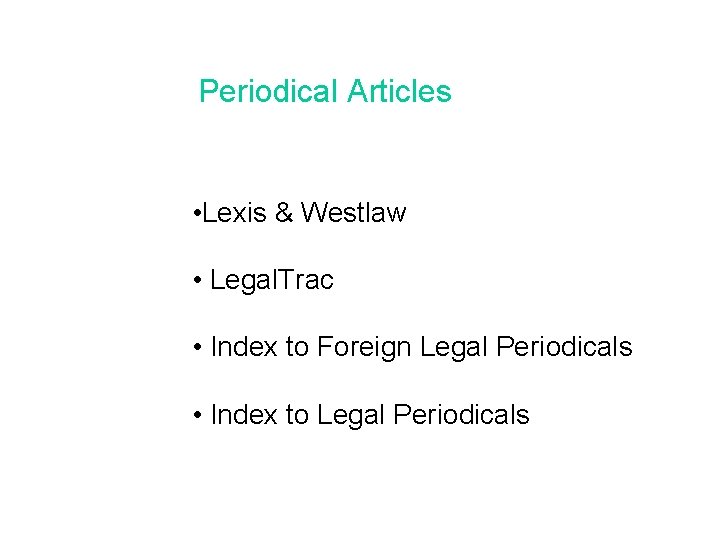 Periodical Articles • Lexis & Westlaw • Legal. Trac • Index to Foreign Legal