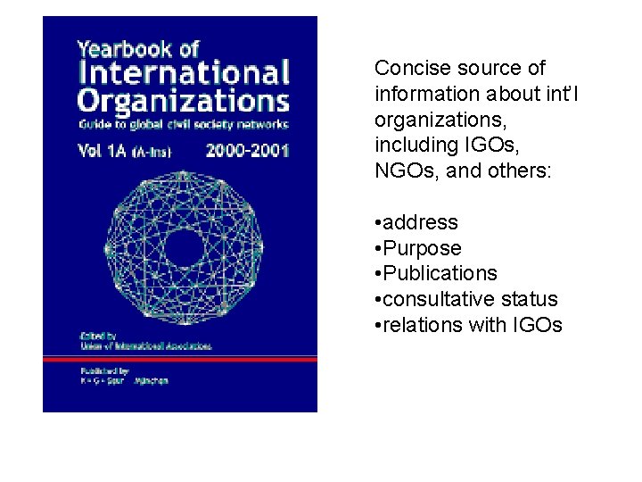 Concise source of information about int’l organizations, including IGOs, NGOs, and others: • address