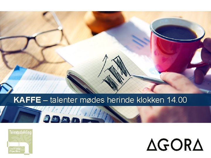  KAFFE – talenter mødes herinde klokken 14. 00 