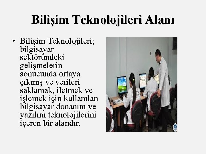 Bilişim Teknolojileri Alanı • Bilişim Teknolojileri; bilgisayar sektöründeki gelişmelerin sonucunda ortaya çıkmış ve verileri