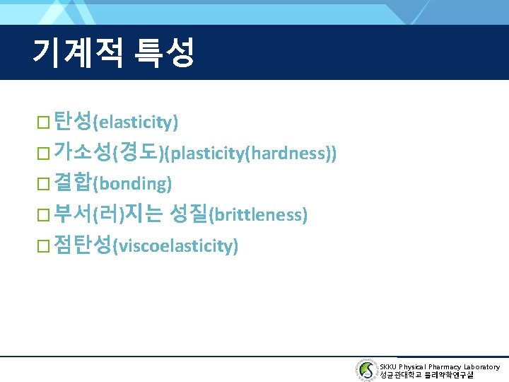 기계적 특성 � 탄성(elasticity) � 가소성(경도)(plasticity(hardness)) � 결합(bonding) � 부서(러)지는 성질(brittleness) � 점탄성(viscoelasticity) SKKU