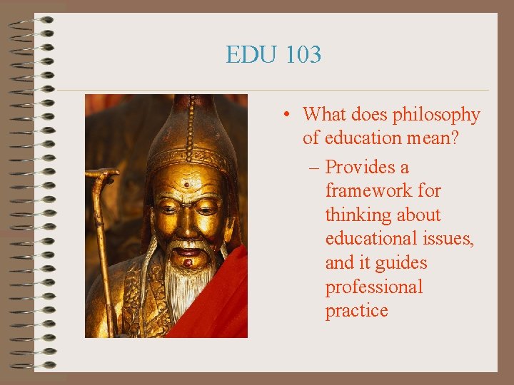 EDU 103 • What does philosophy of education mean? – Provides a framework for