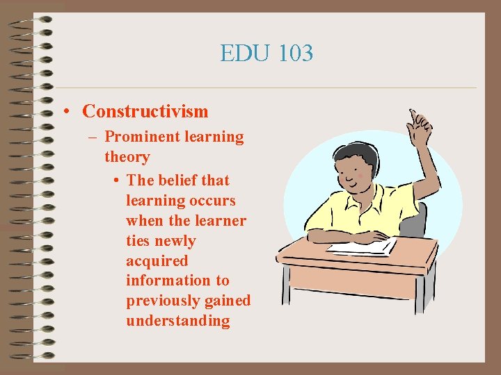 EDU 103 • Constructivism – Prominent learning theory • The belief that learning occurs