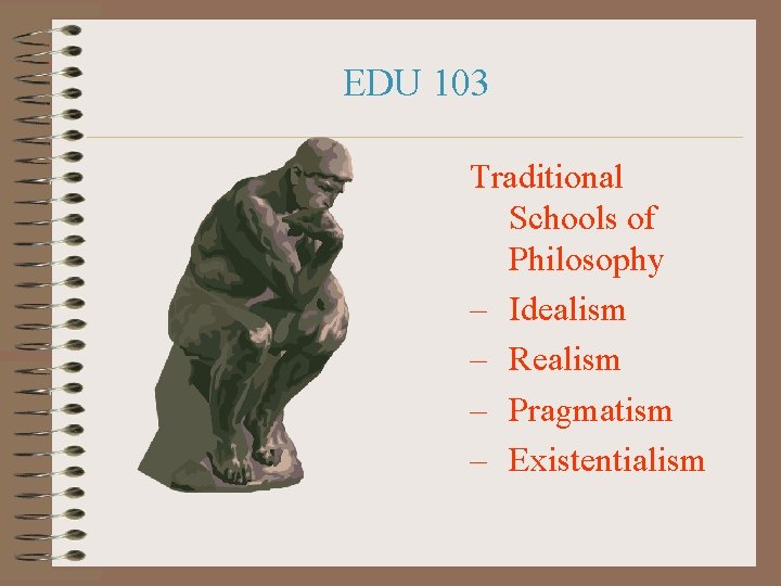 EDU 103 Traditional Schools of Philosophy – Idealism – Realism – Pragmatism – Existentialism