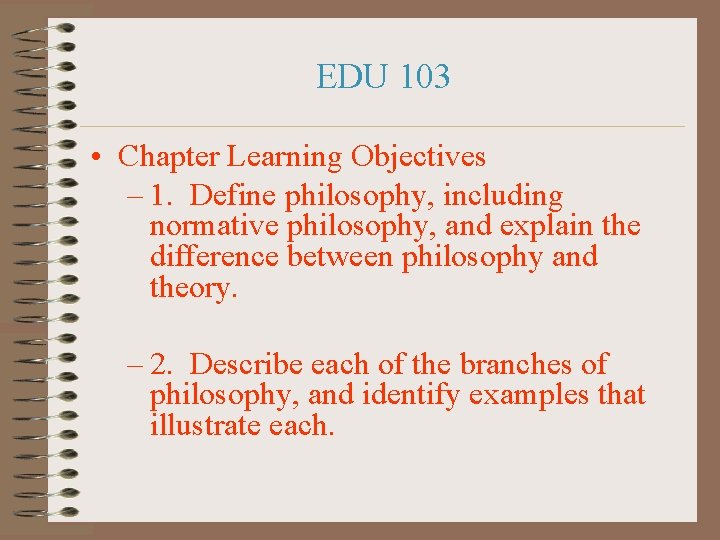 EDU 103 • Chapter Learning Objectives – 1. Define philosophy, including normative philosophy, and
