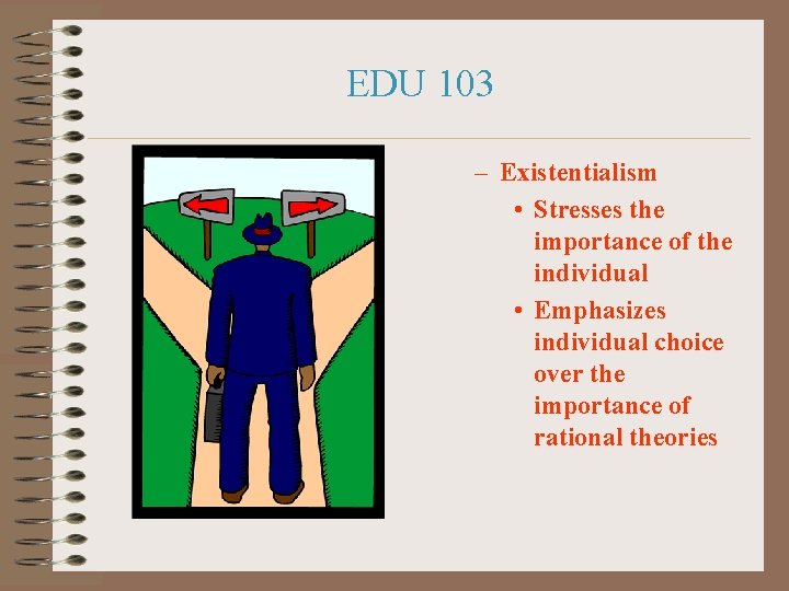 EDU 103 – Existentialism • Stresses the importance of the individual • Emphasizes individual