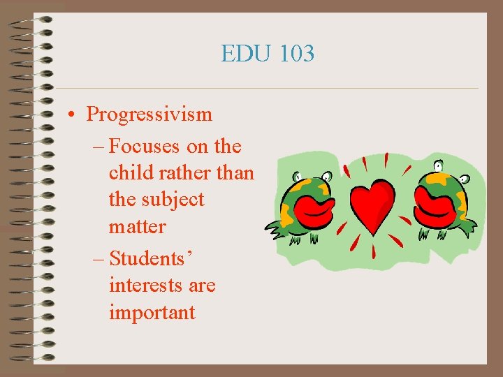 EDU 103 • Progressivism – Focuses on the child rather than the subject matter