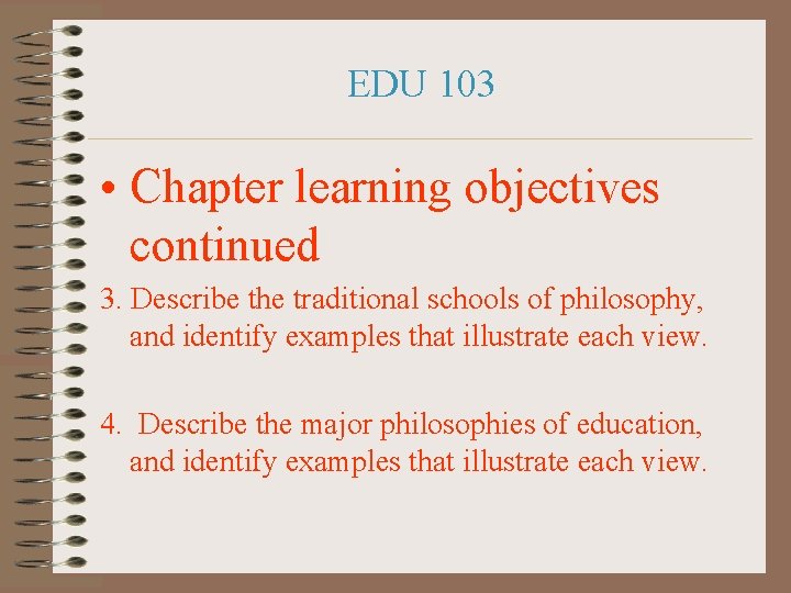 EDU 103 • Chapter learning objectives continued 3. Describe the traditional schools of philosophy,