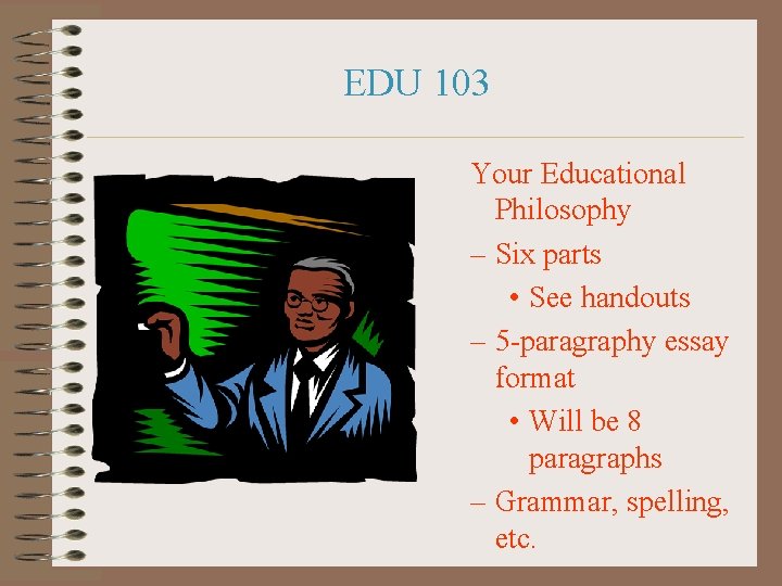 EDU 103 Your Educational Philosophy – Six parts • See handouts – 5 -paragraphy