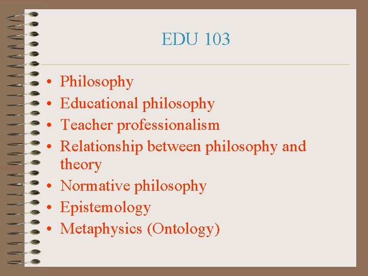 EDU 103 • • Philosophy Educational philosophy Teacher professionalism Relationship between philosophy and theory