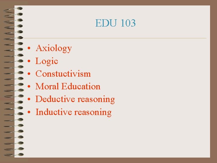 EDU 103 • • • Axiology Logic Constuctivism Moral Education Deductive reasoning Inductive reasoning