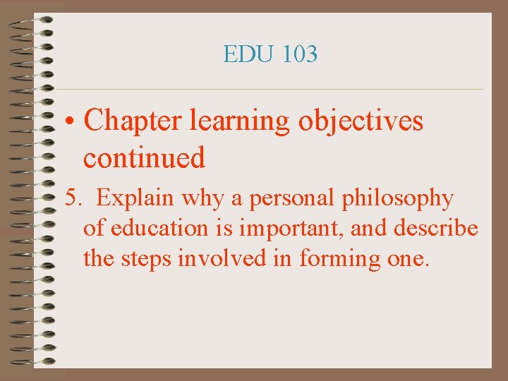 EDU 103 • Chapter learning objectives continued 5. Explain why a personal philosophy of