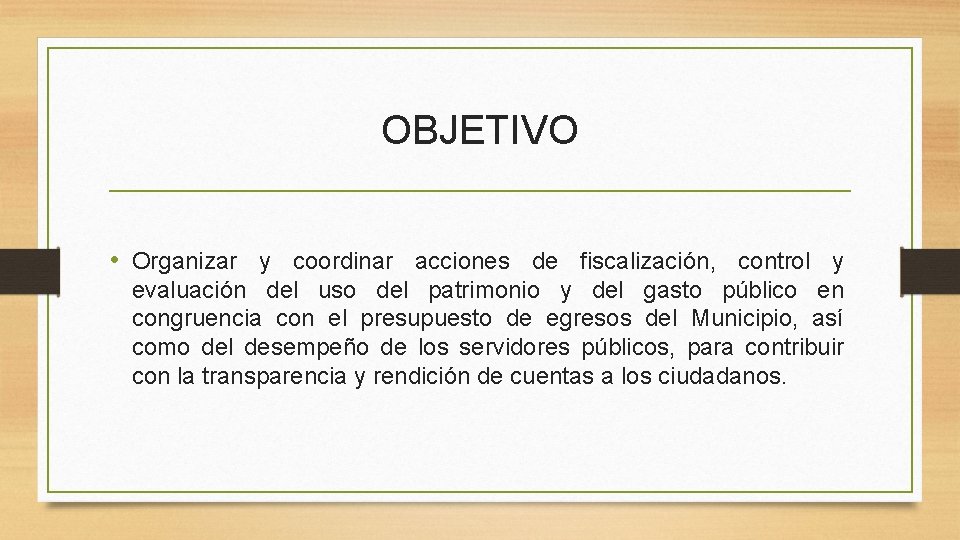 OBJETIVO • Organizar y coordinar acciones de fiscalización, control y evaluación del uso del