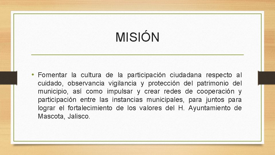 MISIÓN • Fomentar la cultura de la participación ciudadana respecto al cuidado, observancia vigilancia