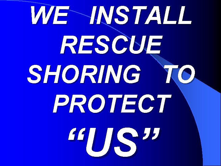 WE INSTALL RESCUE SHORING TO PROTECT “US” 