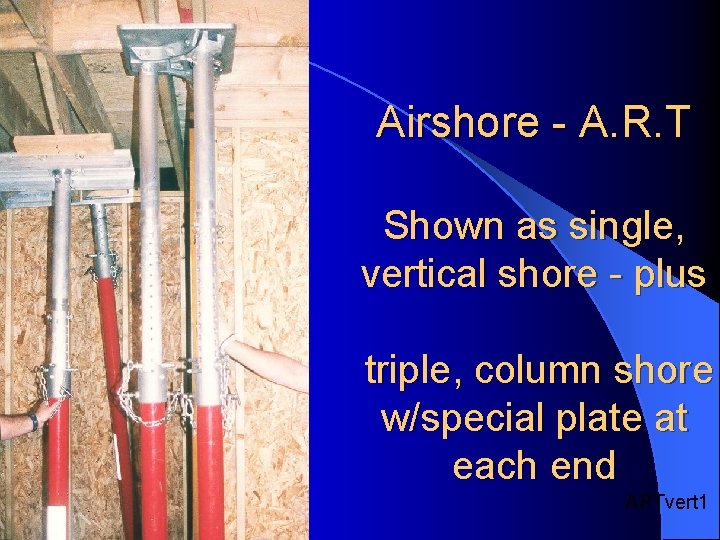 Airshore - A. R. T Shown as single, vertical shore - plus triple, column