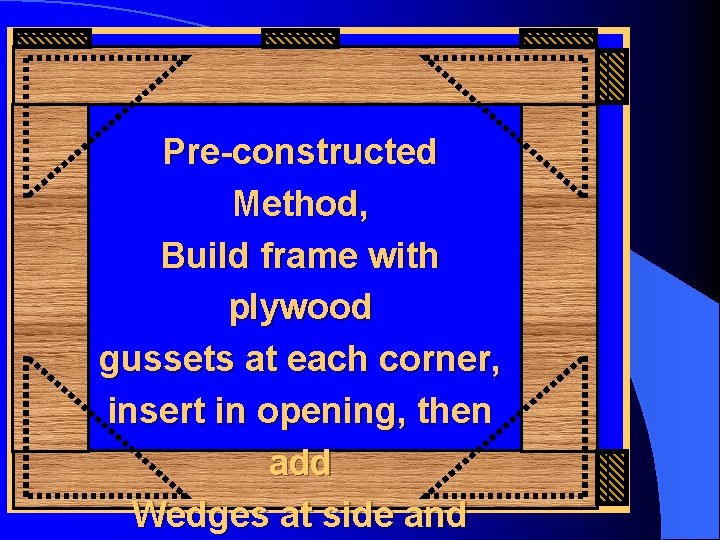 Pre-constructed Method, Build frame with plywood gussets at each corner, insert in opening, then