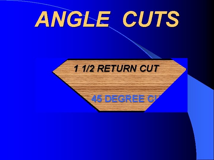 ANGLE CUTS 1 1/2 RETURN CUT 45 DEGREE CUT 