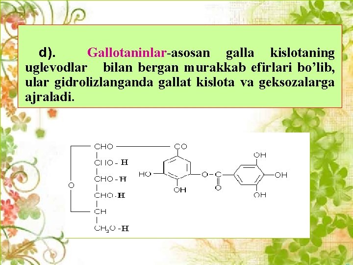 d). Gallotaninlar-asosan galla kislotaning uglеvodlar bilan bеrgan murakkab efirlari bo’lib, ular gidrolizlanganda gallat kislota