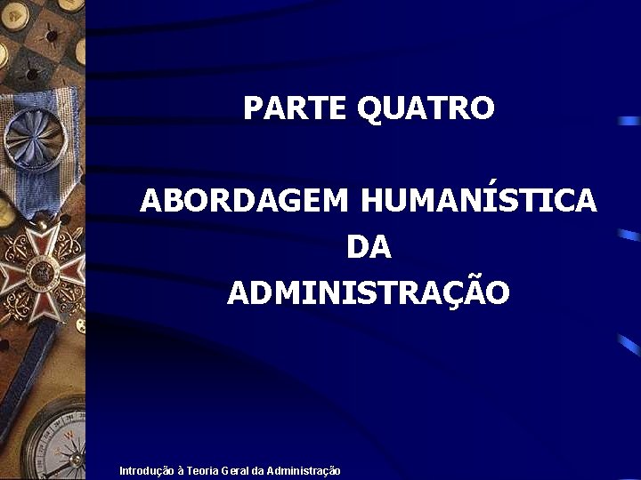 PARTE QUATRO ABORDAGEM HUMANÍSTICA DA ADMINISTRAÇÃO Introdução à Teoria Geral da Administração 