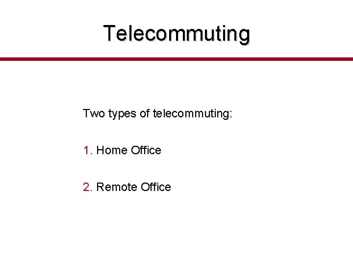 Telecommuting Two types of telecommuting: 1. Home Office 2. Remote Office 