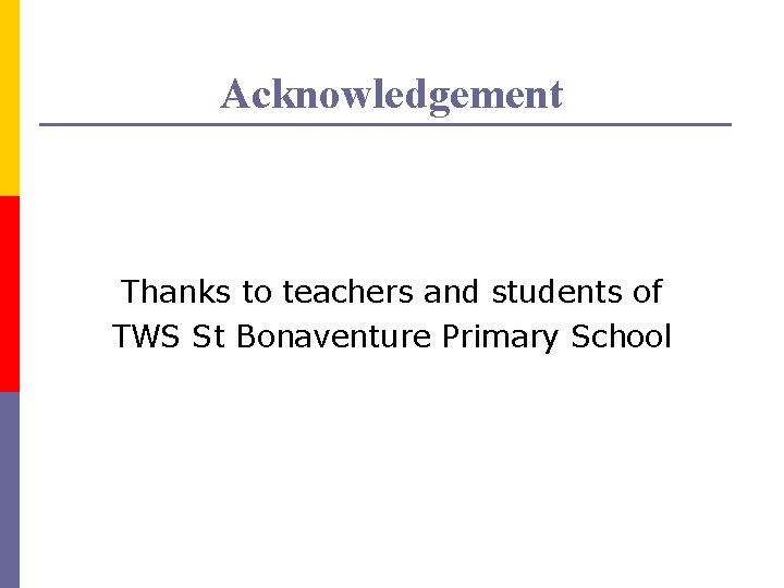 Acknowledgement Thanks to teachers and students of TWS St Bonaventure Primary School Acknowledgement Thanks to teachers and students of TWS St Bonaventure Primary School
