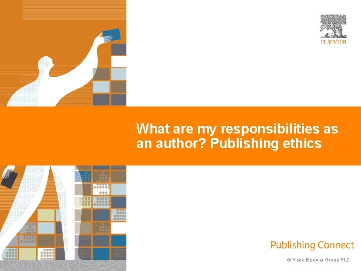 What are my responsibilities as an author? Publishing ethics © Reed Elsevier Group PLC