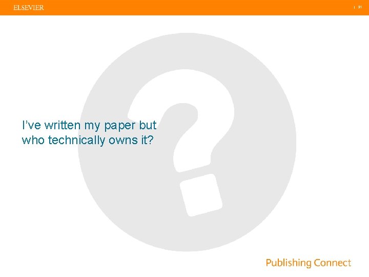  | 31 I’ve written my paper but who technically owns it? 