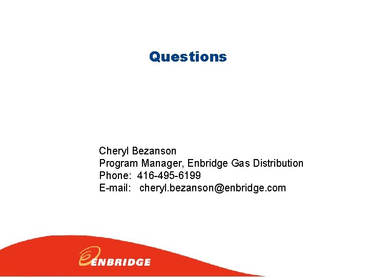 Questions Cheryl Bezanson Program Manager, Enbridge Gas Distribution Phone: 416 -495 -6199 E-mail: cheryl.