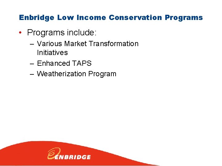 Enbridge Low Income Conservation Programs • Programs include: – Various Market Transformation Initiatives –