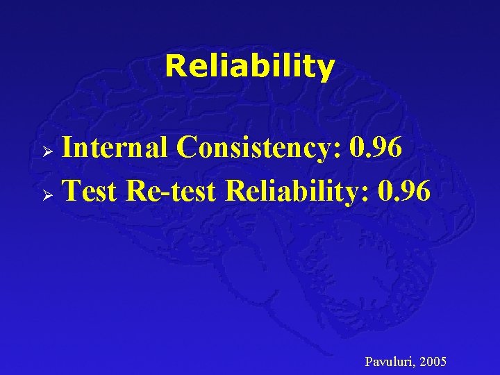 Reliability Internal Consistency: 0. 96 Ø Test Re-test Reliability: 0. 96 Ø Pavuluri, 2005