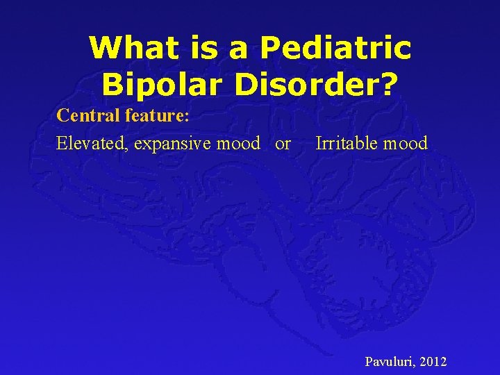 What is a Pediatric Bipolar Disorder? Central feature: Elevated, expansive mood or Irritable mood