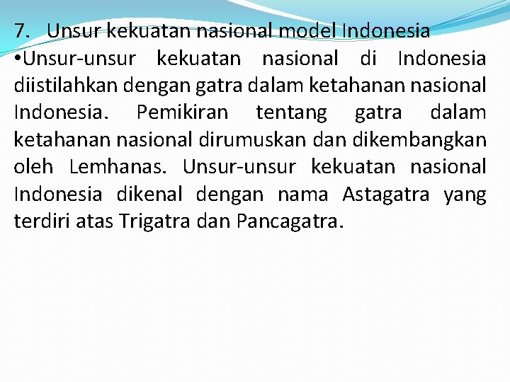 7. Unsur kekuatan nasional model Indonesia • Unsur-unsur kekuatan nasional di Indonesia diistilahkan dengan