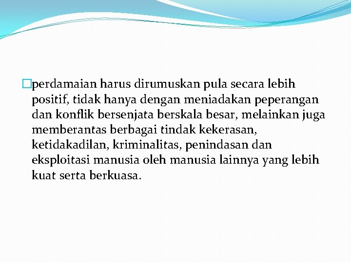 �perdamaian harus dirumuskan pula secara lebih positif, tidak hanya dengan meniadakan peperangan dan konflik