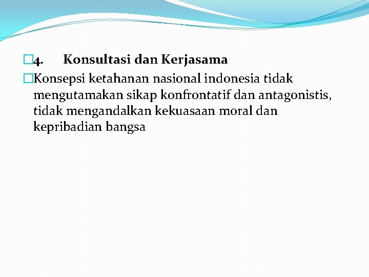 � 4. Konsultasi dan Kerjasama �Konsepsi ketahanan nasional indonesia tidak mengutamakan sikap konfrontatif dan