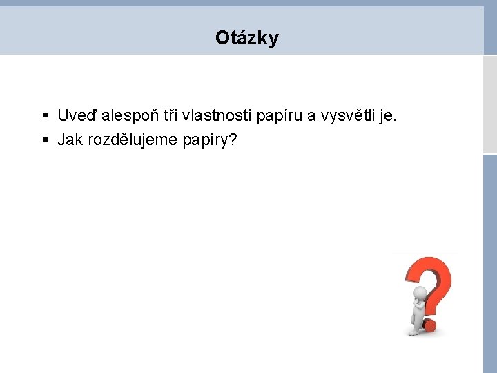 Otázky § Uveď alespoň tři vlastnosti papíru a vysvětli je. § Jak rozdělujeme papíry?