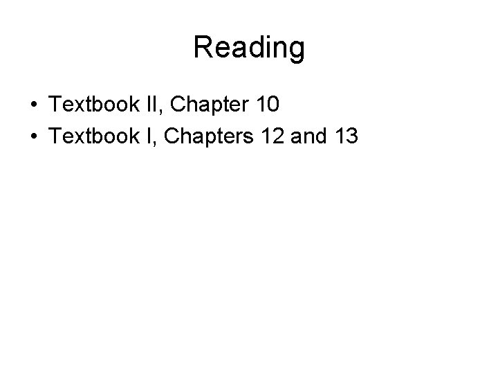 Reading • Textbook II, Chapter 10 • Textbook I, Chapters 12 and 13 