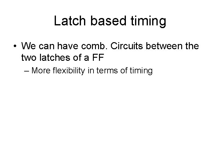 Latch based timing • We can have comb. Circuits between the two latches of