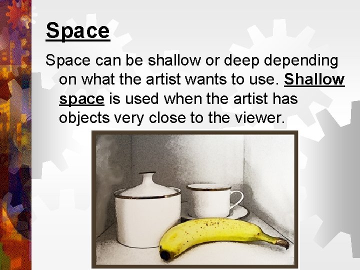 Space can be shallow or deep depending on what the artist wants to use.